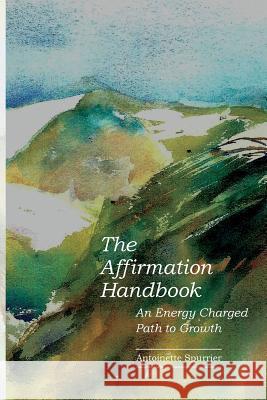 The Affirmation Handbook: An Energy Charged Path to Growth Antoinette Spurrier 9780985685744