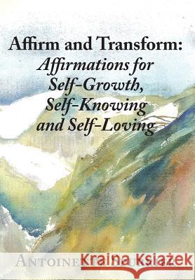 Affirm and Transform: A Power-Charged Path to Growth: Affirmations for Self-Growth, Self-Knowing and Self-Loving Antoinette Spurrier 9780985685768