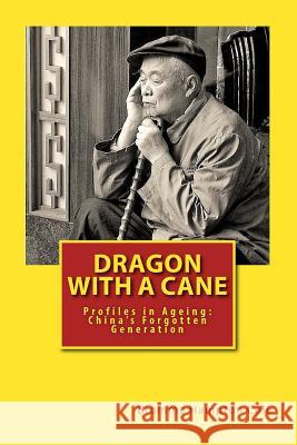 Dragon with a Cane: Profiles in Ageing: China's Forgotten Generation Bromme Hampton Cole 9780985687120 China Senior Living Ltd