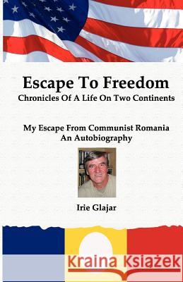Escape To Freedom: Chronicles of a Life on Two Continents Glajar, Irie 9780985687618