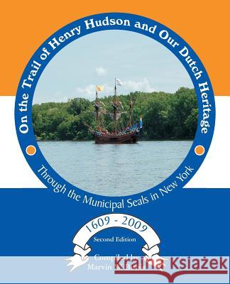 On the Trail of Henry Hudson and Our Dutch Heritage Through the Municipal Seals in New York, 1609 to 2009 Marvin W. Bubie 9780985692650 Square Circle Press LLC