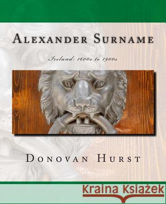 Alexander Surname: Ireland: 1600s to 1900s Donovan Hurst 9780985696856