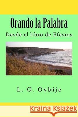 Orando la Palabra: Desde el libro de Efesios Ovbije, L. O. 9780985702052 Spearman Ovbije International Leadership Foun