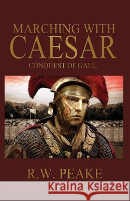 Marching With Caesar: Conquest of Gaul R. W. Peake 9780985703004 R.W. Peake