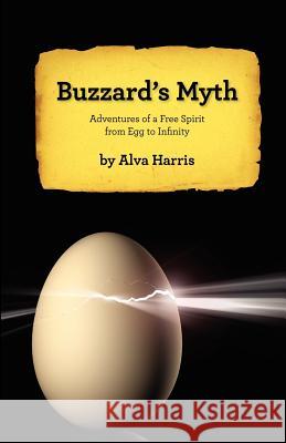 Buzzard's Myth: Adventures of a Free Spirit from Egg to Infinity PhD Alva Harris 9780985715717 Thewordverve Inc
