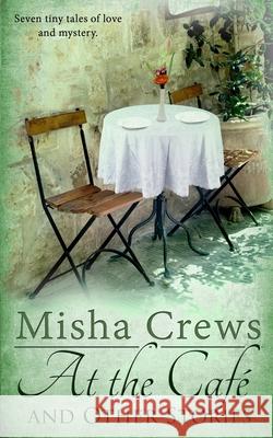 At the Cafe and Other Stories Misha Crews 9780985716783 Cwc Publishing