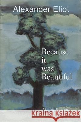 Because it was Beautiful: My Life and Loves Eliot, Alexander 9780985718435 Writespa