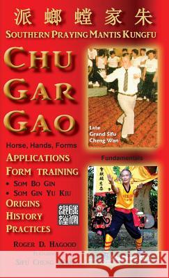 Chu Gar Gao: Southern Praying Mantis Kungfu Roger D. Hagood Charles Alan Clemens Cheng Wan 9780985724023