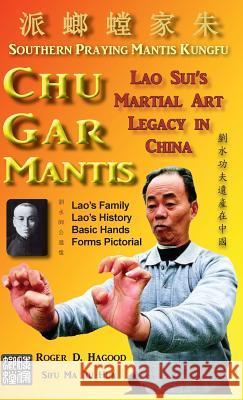 Chu Gar Mantis: Lao Sui's Martial Art Legacy in China Roger D. Hagood Charles Alan Clemens Sean Robinson 9780985724061