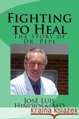 Fighting to Heal: The Story of Dr. Pepe Jose Luis Hinojosa 9780985729752 Jose Luis Hinojosa