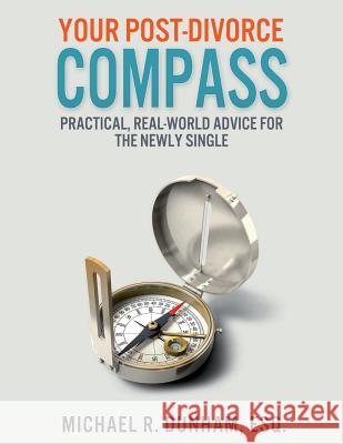 Your Post-Divorce Compass: Practical, Real-World Advice for the Newly Single Michael R. Dunham 9780985733810 Michael Dunham