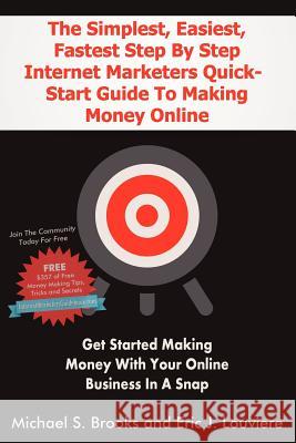 The Simplest, Easiest, Fastest Step By Step Internet Marketers Quick-Start Guide To Making Money Online: Get started making money with your online bus Louviere, Eric 9780985743406 Michael Brooks