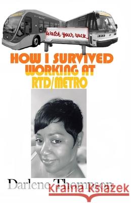 How I Survived Working at RTD/Metro: (Watch Your Back!) Darlene Thompson 9780985743741 Afflatus Press Publishing
