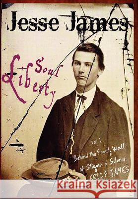 Jesse James Soul Liberty, Vol. I, Behind the Family Wall of Stigma & Silence Eric F. James 9780985746902