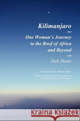 Kilimanjaro: One Woman's Journey to the Roof of Africa and Beyond Denis, Deb 9780985752743