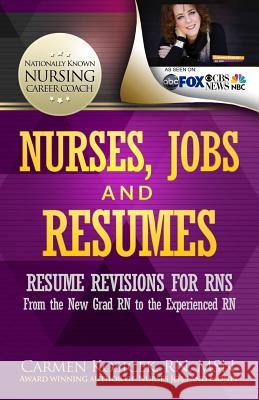 Nurses, Jobs and Resumes: Resume Revisions for RNs From the New Grad RN to the Experienced RN Kosicek Rn Msn, Carmen 9780985755201 Visionary, LLC
