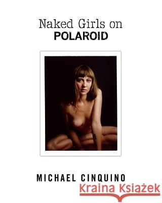 Naked Girls on Polaroid Michael Cinquino 9780985757519 Cnq Photography, LLC.