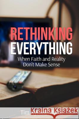 Rethinking Everything: When Faith and Reality Don't Make Sense Tim Rymel 9780985758042 Ck Publishing