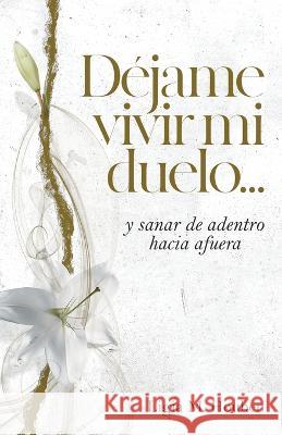 D?jame vivir mi duelo...: y sanar de adentro hacia afuera. Ligia M. Houben 9780985758936 My Meaningful Life, LLC