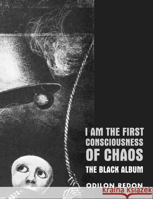 I Am the First Consciousness of Chaos: The Black Album Odilon Redon 9780985762551