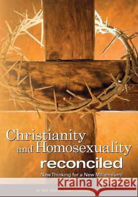 Christianity and Homosexuality Reconciled: New Thinking for a New Millennium! Joseph Adam Pearson, PH D 9780985772888 Christ Evangelical Bible Institute