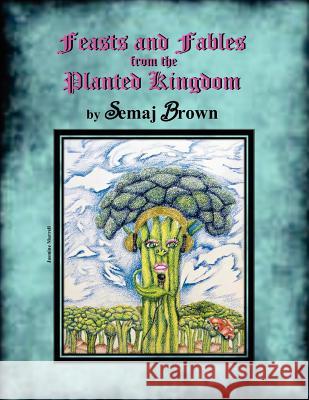 Feasts and Fables from the Planted Kingdom: A Story Cookbook Semaj Brown 9780985776602 Health Collectors LLC