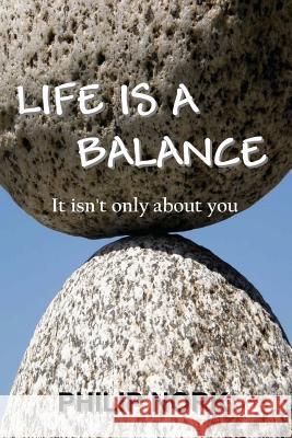 Life Is A Balance: It isn't only about you Nork, Philip 9780985778965 All Things That Matter Press