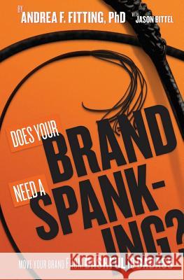 Does Your Brand Need A Spanking?: Move your brand from bashful to badass Bittel, Jason 9780985802608