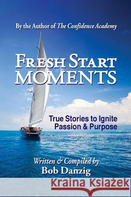 Fresh Start Moments: True Stories to Ignite Passion and Purpose Bob Danzig 9780985803919 Danzig Insight Services