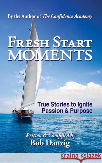 Fresh Start Moments: True Stories to Ignite Passion and Purpose Bob Danzig 9780985803940 Danzig Insight Services