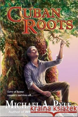 Cuban Roots Michael a. Pyle 9780985804473