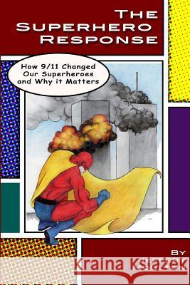 The Superhero Response: How 9/11 Changed Our Superheroes and Why It Matters Jeffery Moulton 9780985806125 Jeffery Moulton