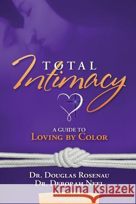Total Intimacy: A Guide to Loving by Color Douglas Rosenau Deborah Neel 9780985810726 Sexual Wholeness Resources