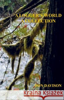 A Logger's World: A Collection Don Davison 9780985813086 Zirahuen