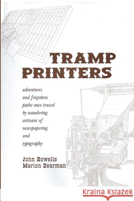 Tramp Printers: Adventures and Forgotten Paths Once Traced by Wandering Artisans of Newspapering and Typography John Howells Marion Dearman 9780985814083 Tangible Press