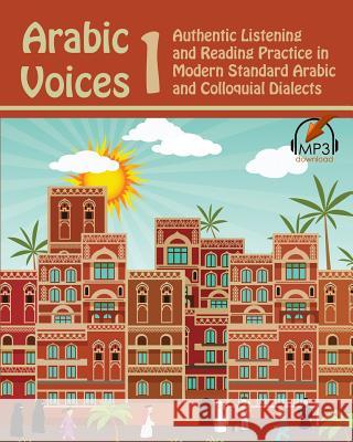 Arabic Voices 1: Authentic Listening and Reading Practice in Modern Standard Arabic and Colloquial Dialects Matthew Aldrich 9780985816056