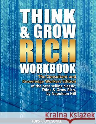 Think & Grow Rich Workbook: The Consultant and Knowledge Workers Edition Napoleon Hill Toks K. Oyegunle 9780985820992 Theconsultantsacademy.com