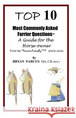 Top 10 Most Commonly Asked Farrier Questions: A guide for the Horse owner Farcus, Bryan S. 9780985824105 Farrier-Friendly Services