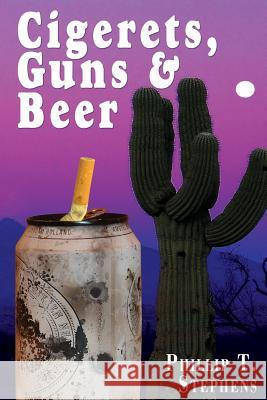 Cigerets, Guns & Beer Phillip T. Stephens 9780985828547
