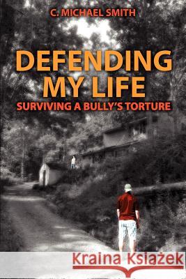 Defending My Life: Surviving a Bully's Torture C. Michael Smith 9780985830120 Earnest Publishing House LLC