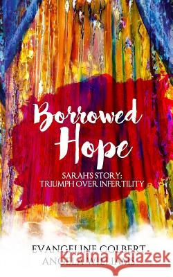 Borrowed Hope: Sarah's Story: Triumph Over Infertility Evangeline B. Colbert Angela Kent Williams 9780985830359 Ihope Publishing