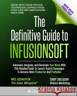 The Definitive Guide To Infusionsoft: How Mere Mortals Increase Traffic, Leads, Prospects, Sales, Testimonials, E-Commerce & Referrals With the World' Zuelsdorf, Cindy 9780985831103 Sales Whisperer Press
