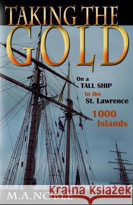 Taking the Gold: On a Tall Ship in the St. Lawrence 1000 Islands M. a. Noble 9780985834531 Margaret Hockett