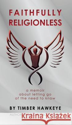 Faithfully Religionless: A memoir about letting go of the need to know Hawkeye, Timber 9780985836924 Buddhist Boot Camp