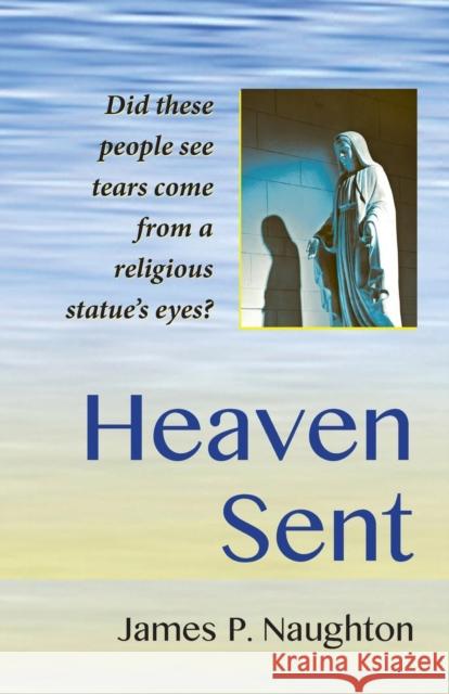 Heaven Sent: My Family's Remarkable Encounter With The Virgin Mary James P Naughton, Erin Naughton, Kip Williams 9780985837730 Key Publishing Company