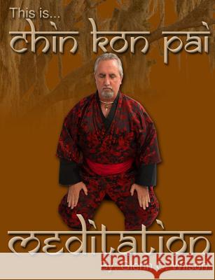 This is Chin Kon Pai Meditation Glenn Wilson (Visiting Professor, Gresham College, U.K.) 9780985841126 Wdws Publications