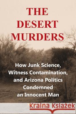 The Desert Murders: How Junk Science, Witness Contamination, and Arizona Politics Condemned an Innocent Man Mary Lash 9780985846534 Grist Mill Press