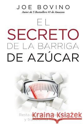 El Secreto de la Barriga de Azucar: Resta azucar, pierde peso y transforma tu vida Bovino, Joe 9780985847395 Book Counselor LLC