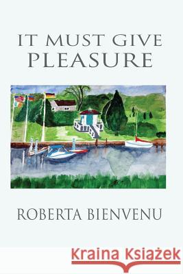 It Must Give Pleasure Roberta Bienvenu 9780985849566