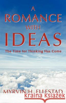 A Romance with Ideas: The Time for Thinking Has Come Myrvin H. Ellestad 9780985852504 Cedar Vista Publishing